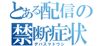 とある配信の禁断症状（デパスマドウシ）