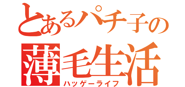 とあるパチ子の薄毛生活（ハッゲーライフ）