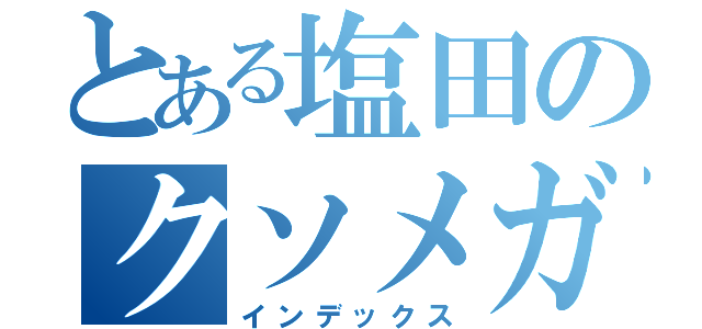 とある塩田のクソメガネ（インデックス）