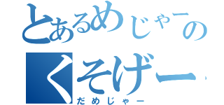 とあるめじゃーのくそげー（だめじゃー）