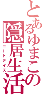 とあるゆまこの隠居生活（ニートデイズ）