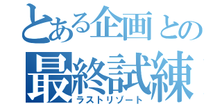 とある企画との最終試練（ラストリゾート）