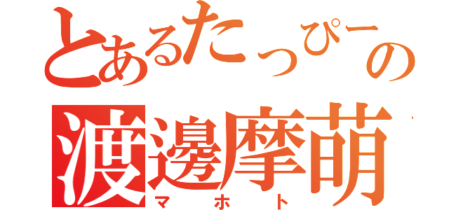 とあるたっぴーの渡邊摩萌峡（マホト）