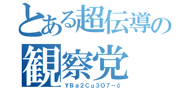 とある超伝導の観察党（ＹＢａ２Ｃｕ３Ｏ７－δ）