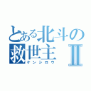 とある北斗の救世主Ⅱ（ケンシロウ）