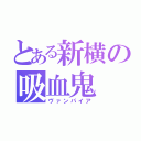 とある新横の吸血鬼（ヴァンパイア）