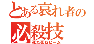 とある哀れ者の必殺技（死ね死ねビーム）