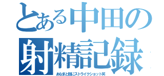 とある中田の射精記録（あなまと顔にストライクショット笑）