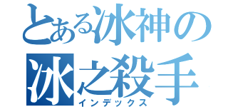 とある冰神の冰之殺手（インデックス）