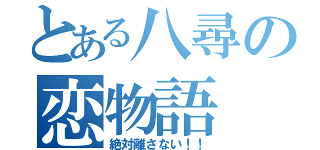 とある八尋の恋物語（絶対離さない！！）