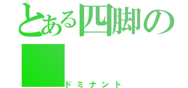 とある四脚の（ドミナント）