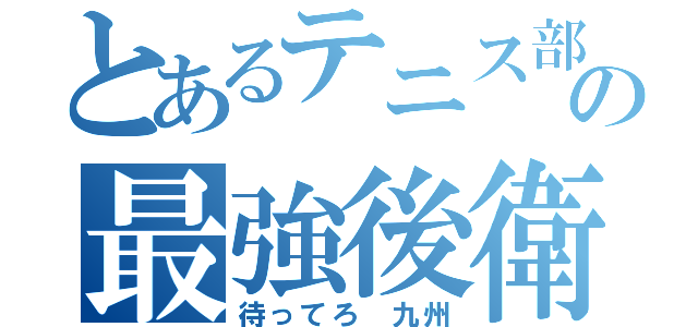 とあるテニス部の最強後衛（待ってろ 九州）