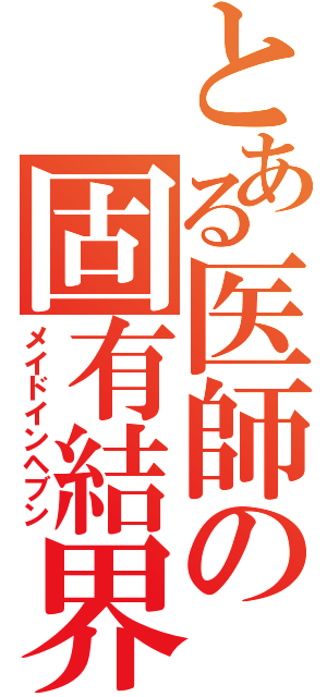 とある医師の固有結界（メイドインヘブン）