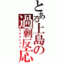 とある上島の過剰反応（リアクション）