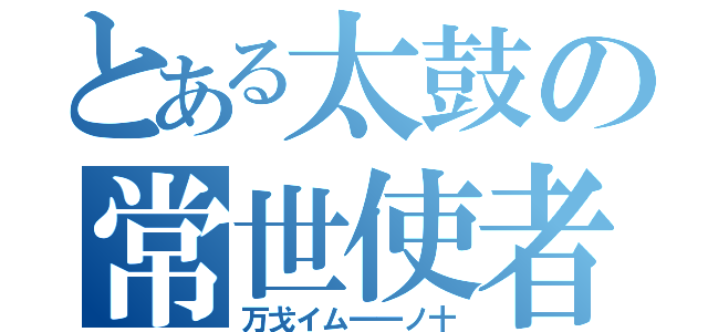 とある太鼓の常世使者（万戈イム一一ノ十）