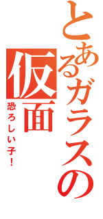 とあるガラスの仮面（恐ろしい子！）