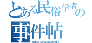 とある民俗学者の事件帖（とあるみんぞくがくしゃのじけんちょう）