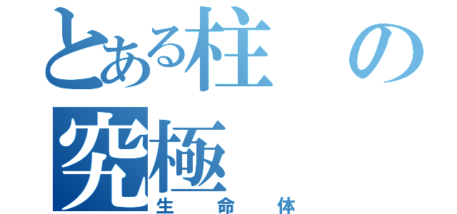 とある柱の究極（生命体）