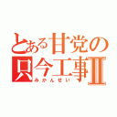 とある甘党の只今工事中Ⅱ（みかんせい）