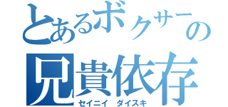 とあるボクサーの兄貴依存（セイニイ ダイスキ）