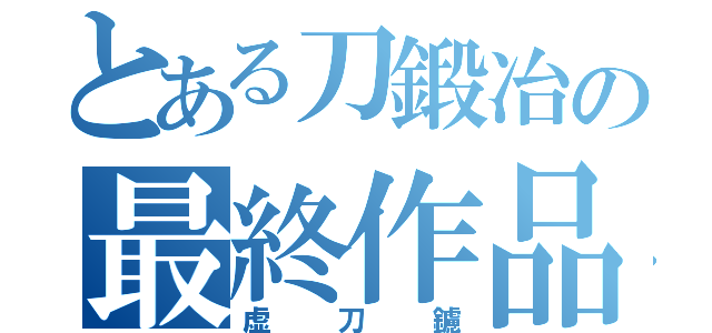 とある刀鍛冶の最終作品（虚刀鑢）