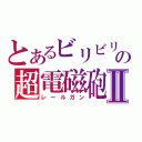 とあるビリビリの超電磁砲Ⅱ（レールガン）