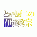 とある厨二の伊達政宗（独眼竜）