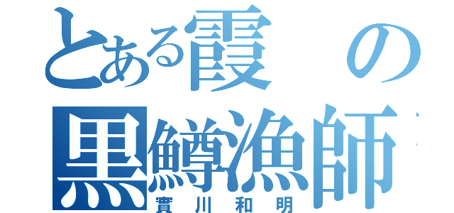 とある霞の黒鱒漁師（實川和明）