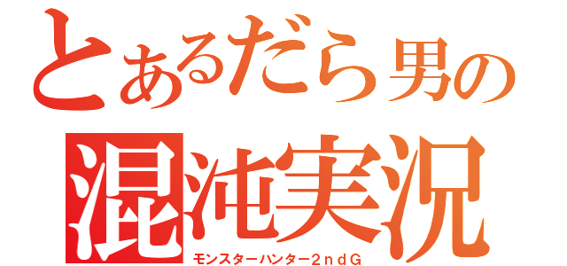 とあるだら男の混沌実況（モンスターハンター２ｎｄＧ）