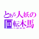 とある人妖の回転木馬（マキ、鉄男、変性、整容）