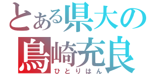 とある県大の鳥崎充良（ひとりはん）