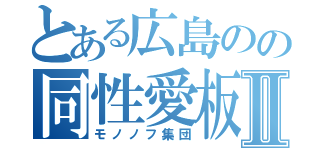 とある広島のの同性愛板Ⅱ（モノノフ集団）