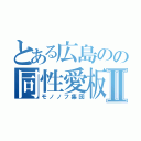 とある広島のの同性愛板Ⅱ（モノノフ集団）