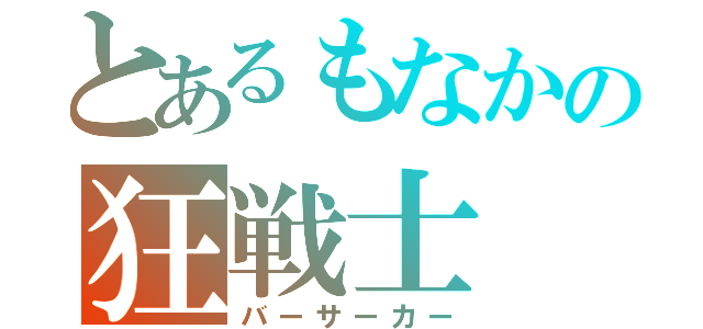 とあるもなかの狂戦士（バーサーカー）