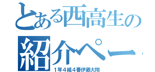 とある西高生の紹介ページ（１年４組４番伊藤大翔）