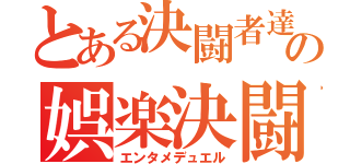 とある決闘者達の娯楽決闘（エンタメデュエル）