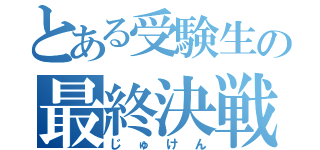 とある受験生の最終決戦（じゅけん）