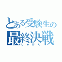 とある受験生の最終決戦（じゅけん）