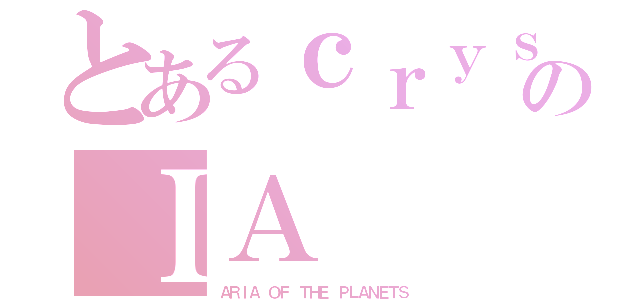 とあるｃｒｙｓｔａｌｖｏｉｃｅのＩＡ（ＡＲＩＡ ＯＦ ＴＨＥ ＰＬＡＮＥＴＳ）