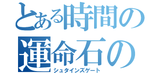 とある時間の運命石の扉（シュタインズゲート）