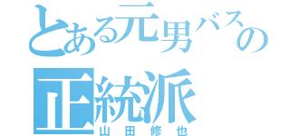 とある元男バスの正統派（山田修也）