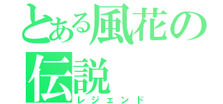 とある風花の伝説（レジェンド）