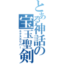 とある神話の宝玉聖剣（エクスカリバー）