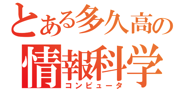 とある多久高の情報科学部（コンピュータ）