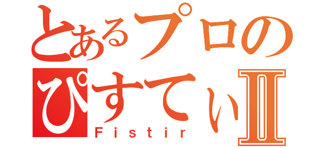 とあるプロのぴすてぃるⅡ（Ｆｉｓｔｉｒ）