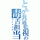 とある共通監視の毒舌担当（エイマエダ）