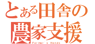 とある田舎の農家支援（Ｆａｒｍｅｒ\'ｓ Ｈａｎｄｓ）