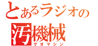 とあるラジオの汚機械（ゲオマシン）