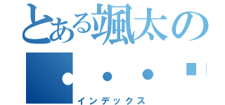 とある颯太の・・・❦（インデックス）