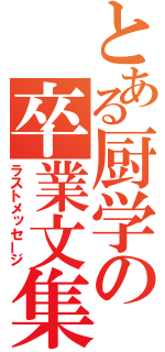 とある厨学の卒業文集（ラストメッセージ）